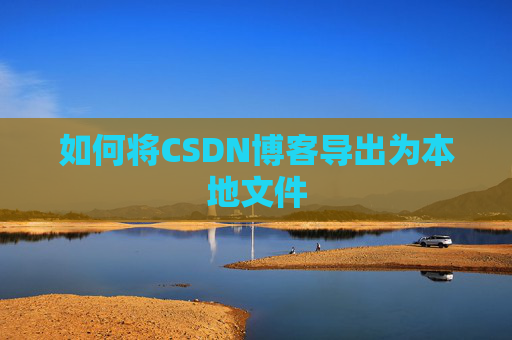 如何将CSDN博客导出为本地文件