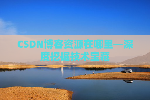 CSDN博客资源在哪里—深度挖掘技术宝藏